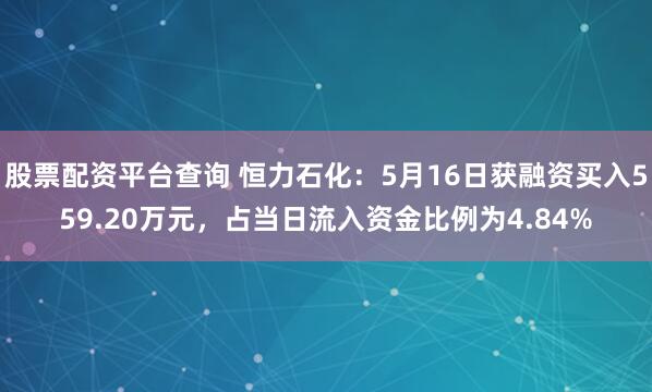 股票配资平台查询 恒力石化：5月16日获融资买入559.20万元，占当日流入资金比例为4.84%
