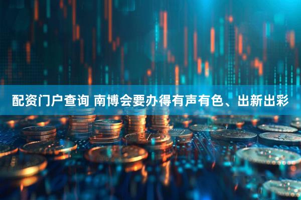 配资门户查询 南博会要办得有声有色、出新出彩