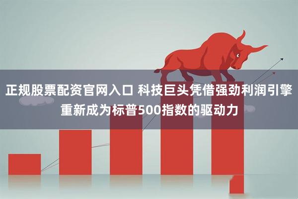 正规股票配资官网入口 科技巨头凭借强劲利润引擎重新成为标普500指数的驱动力