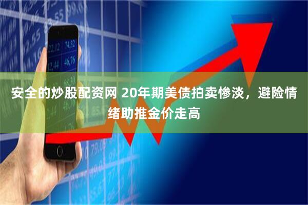 安全的炒股配资网 20年期美债拍卖惨淡，避险情绪助推金价走高