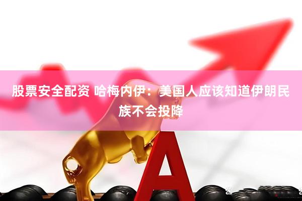 股票安全配资 哈梅内伊：美国人应该知道伊朗民族不会投降