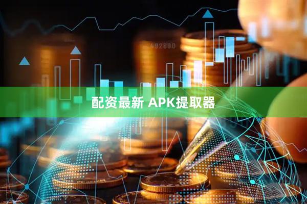 配资最新 APK提取器