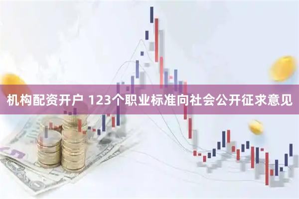 机构配资开户 123个职业标准向社会公开征求意见